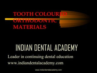 TOOTH COLOURED
ORTHODONTIC
MATERIALS

INDIAN DENTAL ACADEMY
Leader in continuing dental education
www.indiandentalacademy.com
www.indiandentalacademy.com

 
