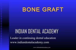 BONE GRAFT

INDIAN DENTAL ACADEMY
Leader in continuing dental education
www.indiandentalacademy.com
www.indiandentalacademy.com

 