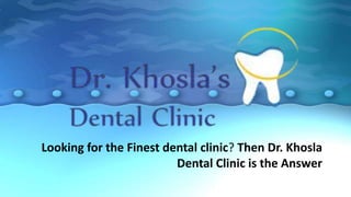 Looking for the Finest dental clinic? Then Dr. Khosla
Dental Clinic is the Answer

 