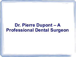 Dr. Pierre Dupont – A
Professional Dental Surgeon

 