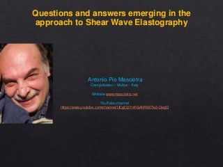 Questions and answers emerging in the
approach to Shear Wave Elastography

Antonio Pio Masciotra
Campobasso – Molise – Italy
Website www.masciotra.net
YouTube channel
https://www.youtube.com/channel/UCgCj21nKGAhR997Ia3-QegQ

 