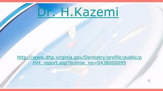 Dr. H.Kazemi

http://www.dhp.virginia.gov/Dentistry/profile/public/p
rint_report.asp?license_no=0438000099

 