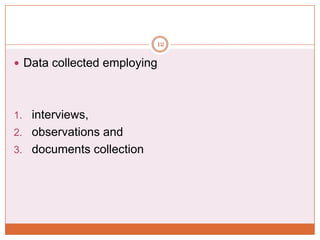 12

 Data collected employing

1. interviews,
2. observations and
3. documents collection

 