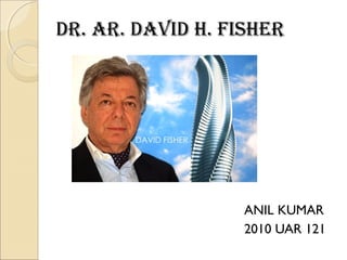 Dr. Ar. DAviD H. FisHer

ANIL KUMAR
2010 UAR 121

 