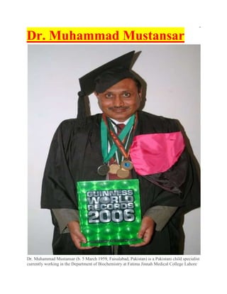Dr. Muhammad Mustansar

Dr. Muhammad Mustansar (b. 5 March 1959, Faisalabad, Pakistan) is a Pakistani child specialist
currently working in the Department of Biochemistry at Fatima Jinnah Medical College Lahore

 