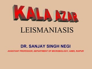 LEISMANIASIS
DR. SANJAY SINGH NEGI
ASSISTANT PROFESSOR, DEPARTMENT OF MICROBIOLOGY, AIIMS, RAIPUR

 