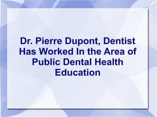 Dr. Pierre Dupont, Dentist
Has Worked In the Area of
Public Dental Health
Education

 