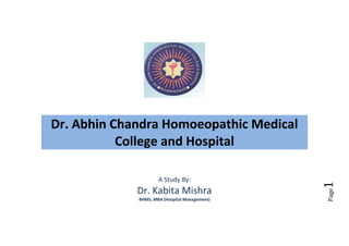 Dr. Kabita Mishra
BHMS, MBA (Hospital Management)

Page

A Study By:

1

Dr. Abhin Chandra Homoeopathic Medical
College and Hospital

 