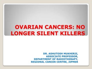OVARIAN CANCERS: NO
LONGER SILENT KILLERS

DR. ASHUTOSH MUKHERJI,
ASSOCIATE PROFESSOR,
DEPARTMENT OF RADIOTHERAPY,
REGIONAL CANCER CENTRE, JIPMER

 