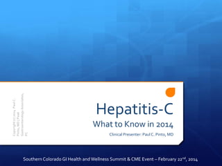 Copyright (c) 2014 Paul C.
Pinto, MD | Peak
Gastroenterology Associates,
PC

Hepatitis-C
What to Know in 2014
Clinical Presenter: Paul C. Pinto, MD

Southern Colorado GI Health and Wellness Summit & CME Event – February 22nd, 2014

 