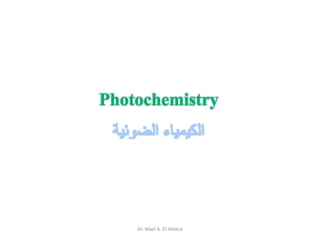 Photochemistry
Dr. Wael A. El-Helece
 