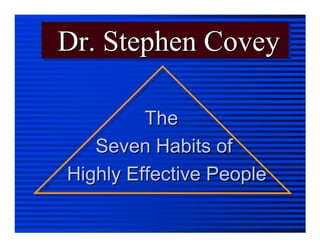Dr. Stephen CoveyDr. Stephen CoveyDr. Stephen Covey
TheThe
Seven Habits ofSeven Habits of
Highly Effective PeopleHighly Effective People
 