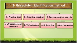 2- Griseofulvin identification method
A- Physical test B- Chemical reaction C- Spectroscopical analysis
a- UV spectroscopy
detection
c- IR detectionb- TLC detection d- HPLC detection
 