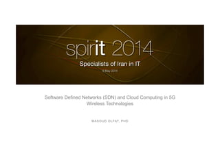 Software Defined Networks (SDN) and Cloud Computing in 5G
Wireless Technologies
MASOUD OLFAT, PHD
 