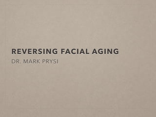REVERSING FACIAL AGING
DR. MARK PRYSI
 