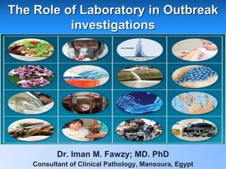 The Role of Laboratory in Outbreak
investigations
Dr. Iman M. Fawzy; MD. PhD
Consultant of Clinical Pathology, Mansoura, Egypt
 