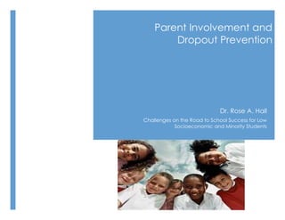 Parent Involvement and
Dropout Prevention
Dr. Rose A. Hall
Challenges on the Road to School Success for Low
Socioeconomic and Minority Students
 