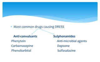  Most common drugs causing DRESS
Anti-convulsants Sulphonamides
Phenytoin Anti-microbial agents
Carbamazepine Dapsone
Phenobarbital Sulfasalazine
 