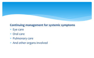 Continuing management for systemic symptoms
 Eye care
 Oral care
 Pulmonary care
 And other organs involved
 
