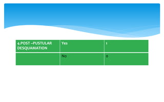 4.POST –PUSTULAR
DESQUAMATION
Yes 1
No 0
 