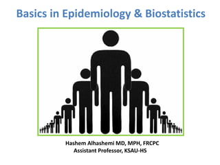 Basics in Epidemiology & Biostatistics
Hashem Alhashemi MD, MPH, FRCPC
Assistant Professor, KSAU-HS
 