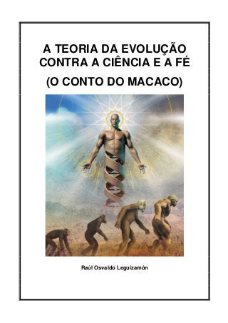 A TEORIA DA EVOLUÇÃO
CONTRA A CIÊNCIA E A FÉ
(O CONTO DO MACACO)
Raúl Osvaldo Leguizamón
 