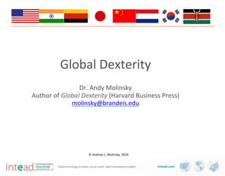 This  is  the  category,  etc.
©	
  Andrew	
  L.	
  Molinsky,	
  2014	
  	
  	
  	
  	
  
Global	
  Dexterity	
  	
  
	
  
Dr.	
  Andy	
  Molinsky	
  
Author	
  of	
  Global  Dexterity  (Harvard	
  Business	
  Press)	
  
molinsky@brandeis.edu	
  
	
  
 