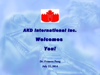 AKD International Inc.AKD International Inc.
WelcomesWelcomes
You!You!
Dr. Frances PangDr. Frances Pang
July 21, 2014July 21, 2014
 