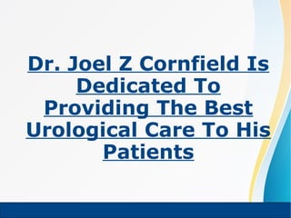Dr. Joel Z Cornfield Is
Dedicated To
Providing The Best
Urological Care To His
Patients
 