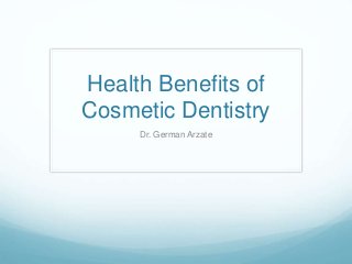 Health Benefits of 
Cosmetic Dentistry 
Dr. German Arzate 
 