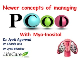 Newer concepts of managing 
With Myo-Inositol 
Dr. Jyoti Agarwal 
Dr. Sharda Jain 
Dr. Jyoti Bhaskar 
 