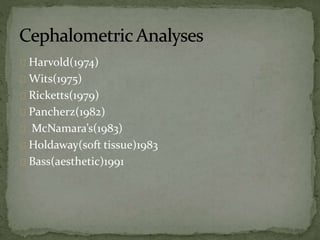 Harvold(1974) 
Wits(1975) 
Ricketts(1979) 
Pancherz(1982) 
McNamara’s(1983) 
Holdaway(soft tissue)1983 
Bass(aesthetic)1991 
 