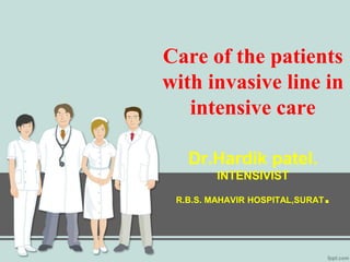 Care of the patients 
with invasive line in 
intensive care 
Dr.Hardik patel. 
INTENSIVIST 
R.B.S. MAHAVIR HOSPITAL,SURAT. 
 