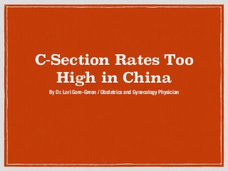 C-Section Rates Too 
High in China 
By Dr. Lori Gore-Green / Obstetrics and Gynecology Physician 
 