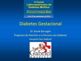 Diabetes Gestacional 
Dr. Derek Barragán 
Programa de Atención a la Persona con Diabetes 
Hospital San Gabriel  