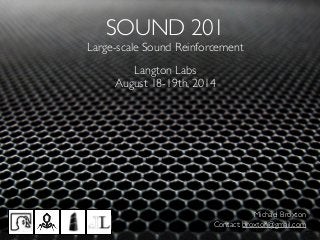 SOUND 201	

Large-scale Sound Reinforcement
Langton Labs	

August 18-19th, 2014
Michael Broxton	

Contact: broxton@gmail.com
 