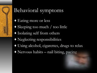 Behavioral symptoms 
¨Eating more or less 
¨Sleeping too much / too little 
¨Isolating self from others 
¨Neglecting responsibilities 
¨Using alcohol, cigarettes, drugs to relax 
¨Nervous habits – nail biting, pacing 
 