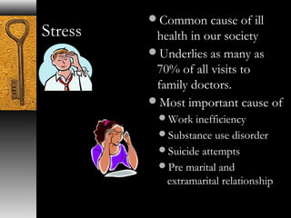 Stress Common cause of ill 
health in our society 
Underlies as many as 
70% of all visits to 
family doctors. 
Most important cause of 
Work inefficiency 
Substance use disorder 
Suicide attempts 
Pre marital and 
extramarital relationship 
 
