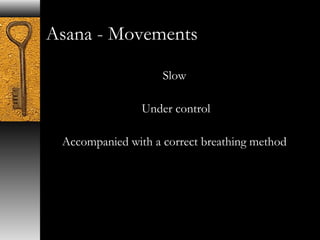 Asana - Movements 
Slow 
Under control 
Accompanied with a correct breathing method 
 