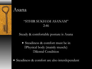 Asana 
“STHIR SUKHAM ASANAM” 
2:46 
Steady & comfortable posture is Asana 
¨ Steadiness & comfort must be in 
Physical body (mainly muscle) 
Mental Condition 
¨ Steadiness & comfort are also interdependent 
 