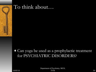 To think about… 
¨Can yoga be used as a prophylactic treatment 
for PSYCHIATRIC DISORDERS? 
Department of Psychiatry, MCH, 
TVM 50 
10/05/14 
 