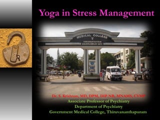 Yoga in Stress Management 
Dr. S. Krishnan, MD, DPM, DIP.NB, MNAMS, CYMP 
Associate Professor of Psychiatry 
Department of Psychiatry 
Government Medical College, Thiruvananthapuram 
 