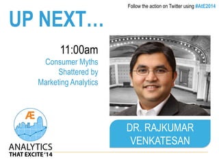 UP NEXT… 
11:00am 
Consumer Myths 
Shattered by 
Marketing Analytics 
Follow the action on Twitter using #AtE2014 
DR. RAJKUMAR 
VENKATESAN 
 