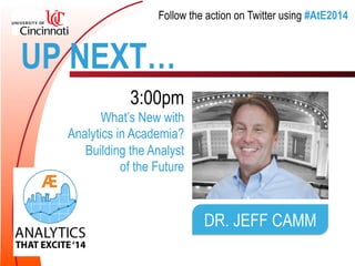 Follow the action on Twitter using #AtE2014 
UP NEXT… 
3:00pm 
What’s New with 
Analytics in Academia? 
Building the Analyst 
of the Future 
DR. JEFF CAMM 
 