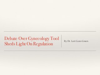 Debate Over Gynecology Tool 
Sheds Light On Regulation By Dr. Lori Gore-Green 
 