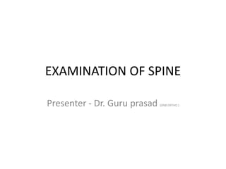 EXAMINATION OF SPINE 
Presenter - Dr. Guru prasad (DNB ORTHO ) 
 