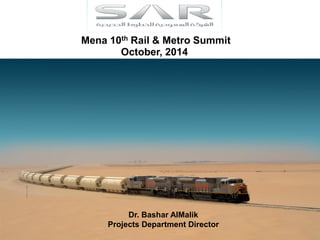 Mena 10th Rail & Metro Summit 
October, 2014 
Dr. Bashar AlMalik 
Projects Department Director  