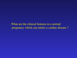 . What are the clinical features in a normal 
pregnancy which can mimic a cardiac disease ? 
 