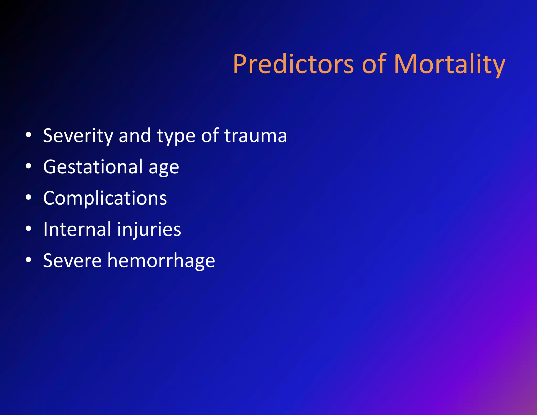Predictors of Mortality 
• Severity and type of trauma 
• Gestational age 
• Complications 
• Internal injuries 
• Severe hemorrhage 
 