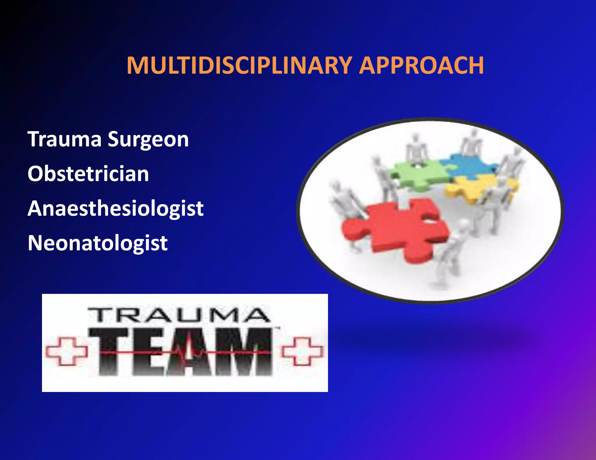 MULTIDISCIPLINARY APPROACH 
Trauma Surgeon 
Obstetrician 
Anaesthesiologist 
Neonatologist 
 